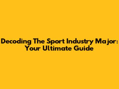 Decoding The Sport Industry Major: Your Ultimate Guide