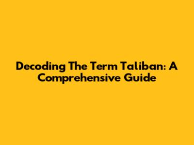 Decoding The Term "Taliban": A Comprehensive Guide
