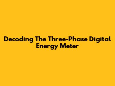 Decoding The Three-Phase Digital Energy Meter