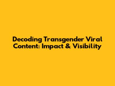 Decoding Transgender Viral Content: Impact & Visibility
