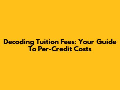 Decoding Tuition Fees: Your Guide To Per-Credit Costs