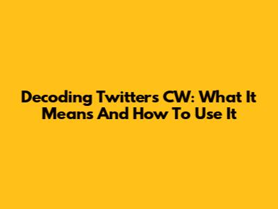 Decoding Twitter's CW: What It Means And How To Use It