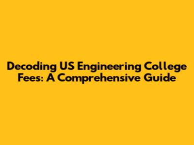 Decoding US Engineering College Fees: A Comprehensive Guide