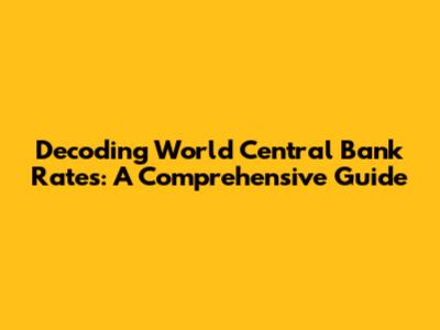 Decoding World Central Bank Rates: A Comprehensive Guide