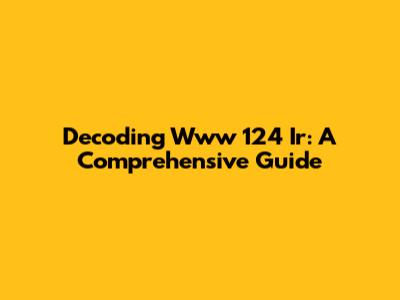 Decoding Www 124 Ir: A Comprehensive Guide