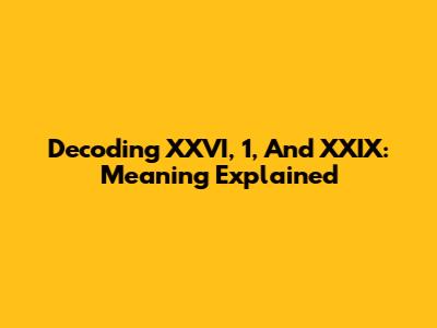 Decoding XXVI, 1, And XXIX: Meaning Explained
