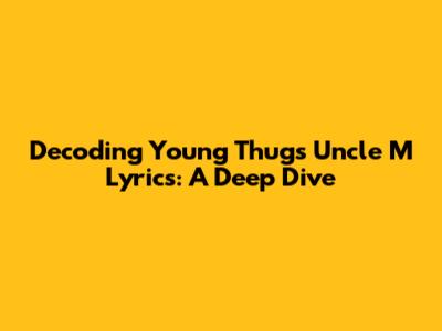Decoding Young Thug's 'Uncle M' Lyrics: A Deep Dive