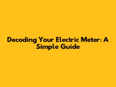 Decoding Your Electric Meter: A Simple Guide