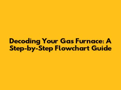 Decoding Your Gas Furnace: A Step-by-Step Flowchart Guide