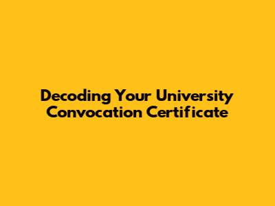 Decoding Your University Convocation Certificate