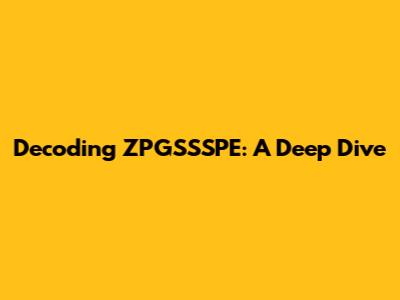Decoding ZPGSSSPE: A Deep Dive