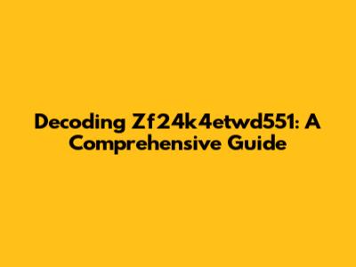 Decoding Zf24k4etwd551: A Comprehensive Guide