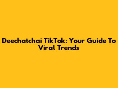 Deechatchai TikTok: Your Guide To Viral Trends