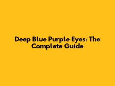 Deep Blue Purple Eyes: The Complete Guide
