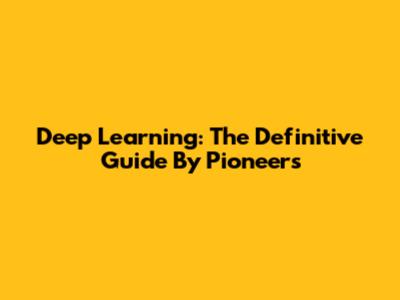 Deep Learning: The Definitive Guide By Pioneers
