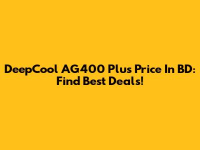 DeepCool AG400 Plus Price In BD: Find Best Deals!