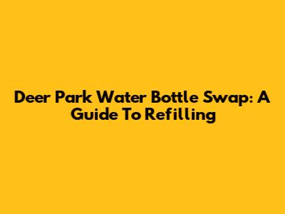 Deer Park Water Bottle Swap: A Guide To Refilling