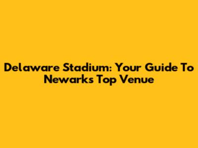 Delaware Stadium: Your Guide To Newark's Top Venue