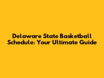 Delaware State Basketball Schedule: Your Ultimate Guide
