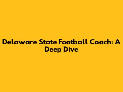 Delaware State Football Coach: A Deep Dive