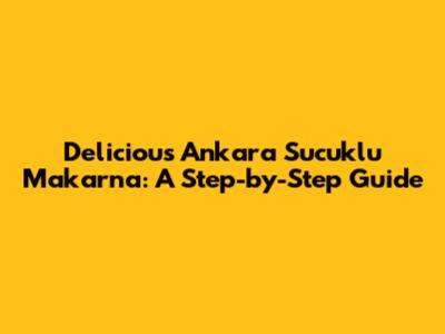 Delicious Ankara Sucuklu Makarna: A Step-by-Step Guide