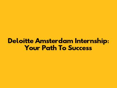 Deloitte Amsterdam Internship: Your Path To Success
