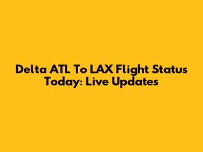 Delta ATL To LAX Flight Status Today: Live Updates