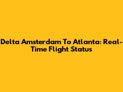 Delta Amsterdam To Atlanta: Real-Time Flight Status