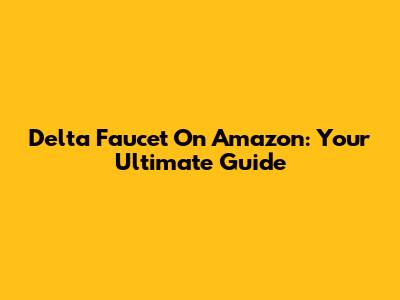 Delta Faucet On Amazon: Your Ultimate Guide