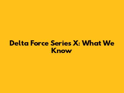 Delta Force Series X: What We Know