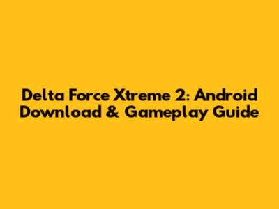 Delta Force Xtreme 2: Android Download & Gameplay Guide