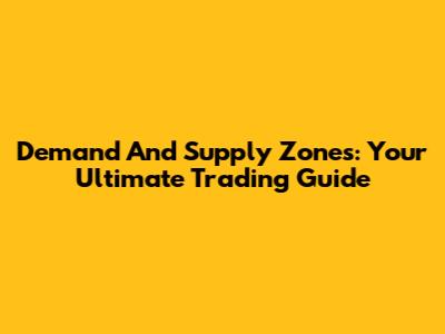 Demand And Supply Zones: Your Ultimate Trading Guide