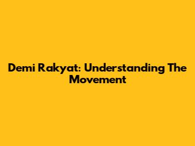 Demi Rakyat: Understanding The Movement