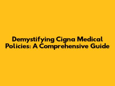 Demystifying Cigna Medical Policies: A Comprehensive Guide