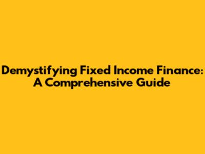 Demystifying Fixed Income Finance: A Comprehensive Guide