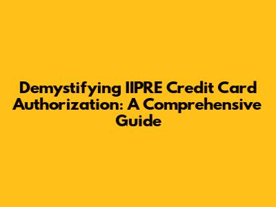 Demystifying IIPRE Credit Card Authorization: A Comprehensive Guide