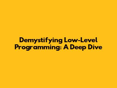 Demystifying Low-Level Programming: A Deep Dive