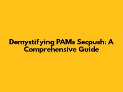 Demystifying PAM's Secpush: A Comprehensive Guide