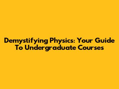 Demystifying Physics: Your Guide To Undergraduate Courses