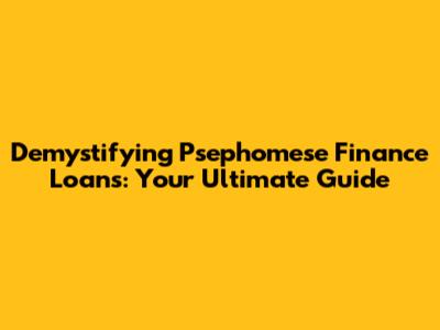 Demystifying Psephomese Finance Loans: Your Ultimate Guide