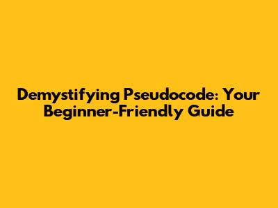 Demystifying Pseudocode: Your Beginner-Friendly Guide