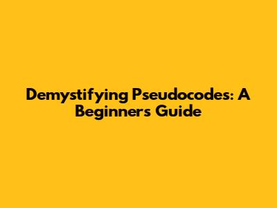 Demystifying Pseudocodes: A Beginner's Guide
