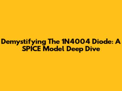 Demystifying The 1N4004 Diode: A SPICE Model Deep Dive