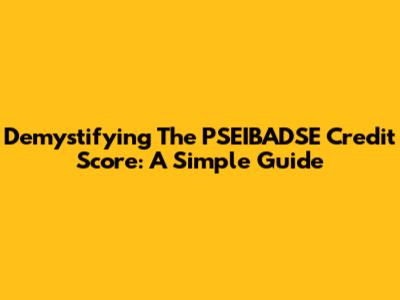 Demystifying The PSEIBADSE Credit Score: A Simple Guide