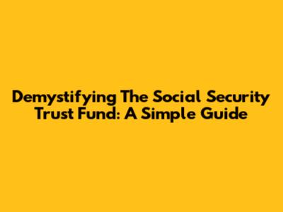 Demystifying The Social Security Trust Fund: A Simple Guide