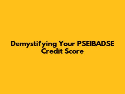 Demystifying Your PSEIBADSE Credit Score