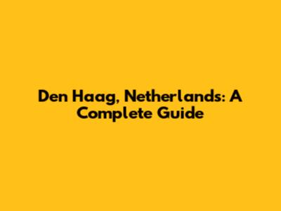 Den Haag, Netherlands: A Complete Guide