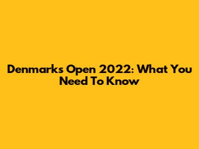 Denmark's Open 2022: What You Need To Know