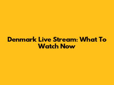 Denmark Live Stream: What To Watch Now