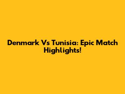 Denmark Vs Tunisia: Epic Match Highlights!